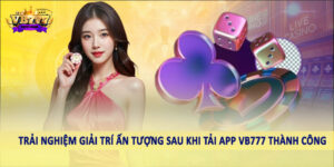 Trải nghiệm giải trí ấn tượng sau khi tải app VB777 thành công
