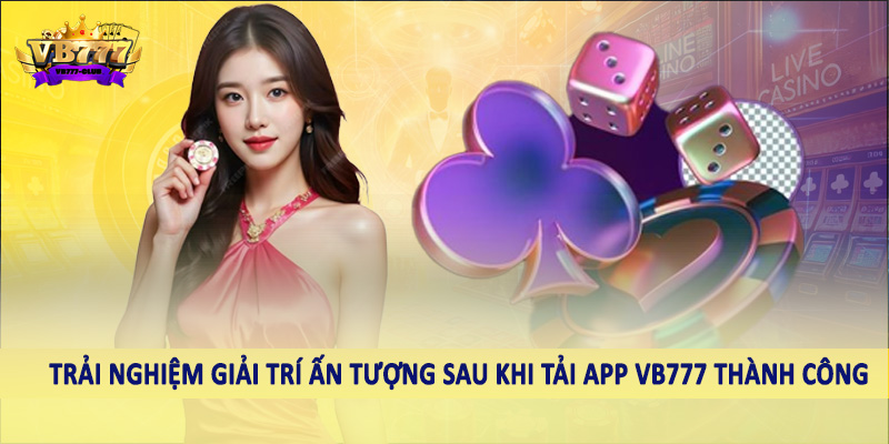 Tải App VB777 - Hướng Dẫn Hội Viên Thao Tác Chuẩn Xác Cần Nắm 4 Trải nghiệm giải trí ấn tượng sau khi tải app VB777 thành công