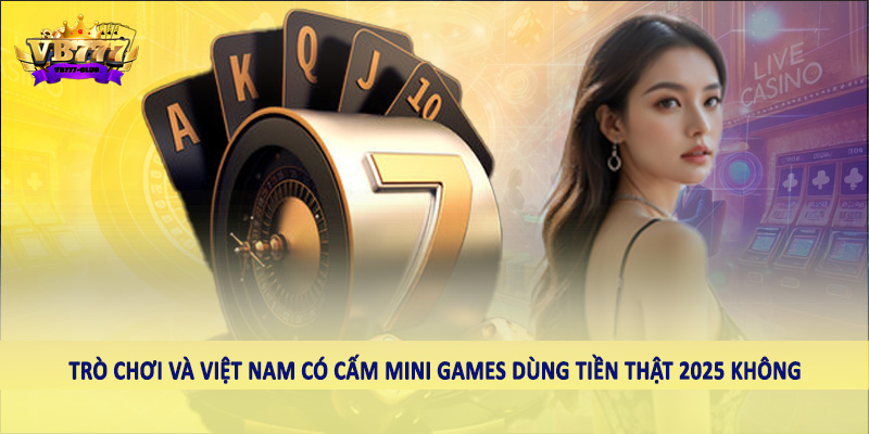 Giải Đáp Việt Nam Có Cấm Mini Games Dùng Tiền Thật 2025 Không? 4 Trò chơi và Việt Nam có cấm mini games dùng tiền thật 2025 không
