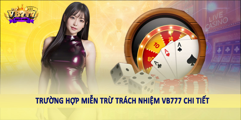 miễn trừ trách nhiệm VB777 6 Trường hợp miễn trừ trách nhiệm VB777 chi tiết
