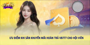 Ưu điểm khi săn khuyến mãi hoàn trả VB777 cho hội viên