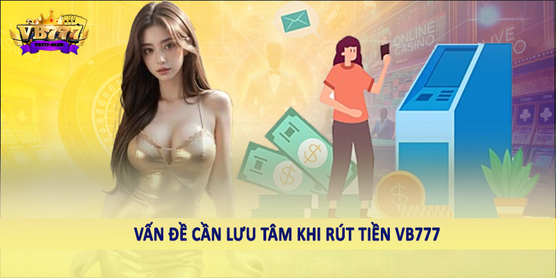 rút tiền VB777 41 Vấn đề cần lưu tâm khi rút tiền VB777