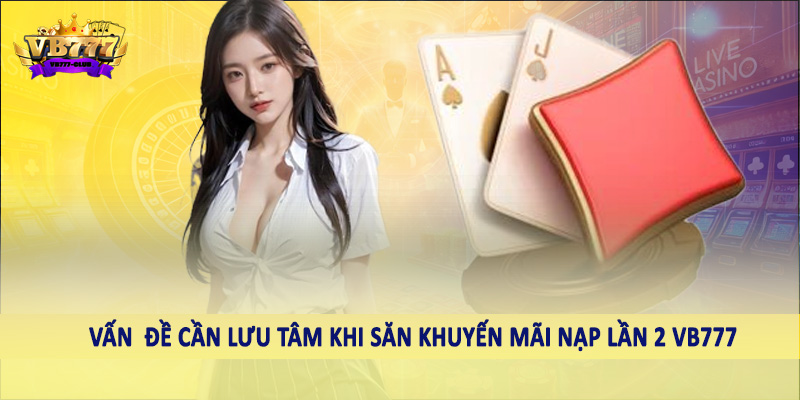 Khuyến Mãi Nạp Lần 2 VB777 - Ưu Đãi Đặc Sắc Cho Hội Viên 4 Vấn đề cần lưu tâm khi săn khuyến mãi nạp lần 2 VB777