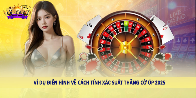 Hướng Dẫn Cách Tính Xác Suất Thắng Cờ Úp 2025 Cho Hội Viên 2 Ví dụ điển hình về cách tính xác suất thắng cờ úp 2025