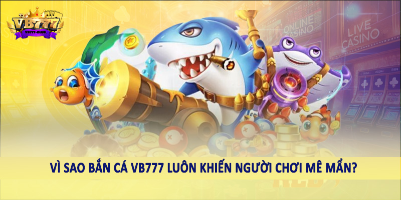 Bắn Cá 38 Vì sao bắn cá VB777 luôn khiến người chơi mê mẩn?