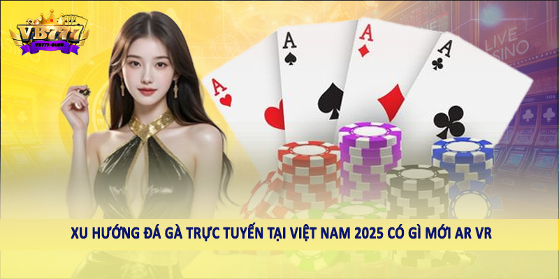 Xu Hướng Đá Gà Trực Tuyến Tại Việt Nam 2025 Có Gì Mới 5 Xu hướng đá gà trực tuyến tại Việt Nam 2025 có gì mới AR VR