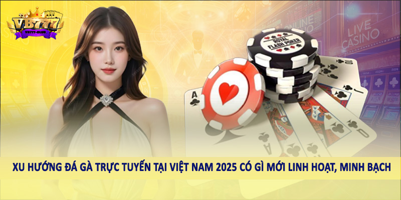 Xu Hướng Đá Gà Trực Tuyến Tại Việt Nam 2025 Có Gì Mới 3 Xu hướng đá gà trực tuyến tại Việt Nam 2025 có gì mới linh hoạt, minh bạch