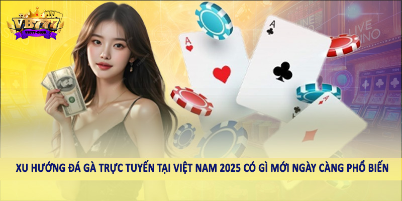 Xu Hướng Đá Gà Trực Tuyến Tại Việt Nam 2025 Có Gì Mới 2 Xu hướng đá gà trực tuyến tại Việt Nam 2025 có gì mới ngày càng phổ biến