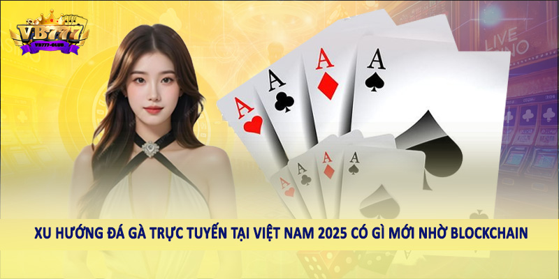 Xu Hướng Đá Gà Trực Tuyến Tại Việt Nam 2025 Có Gì Mới 6 Xu hướng đá gà trực tuyến tại Việt Nam 2025 có gì mới nhờ blockchain