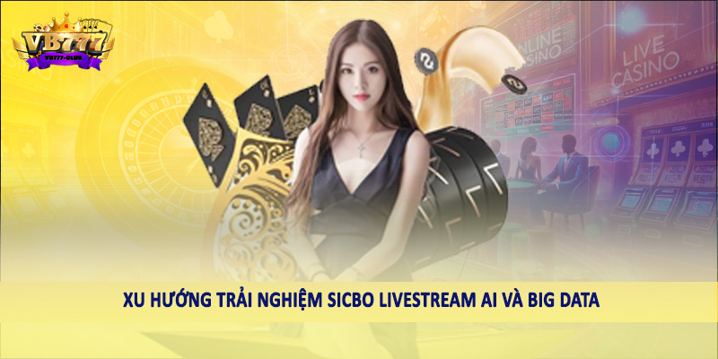 Sicbo Live Stream - Xu Hướng Giải Trí Thú Vị Tại VB777 5 Xu hướng trải nghiệm sicbo livestream AI và Big Data