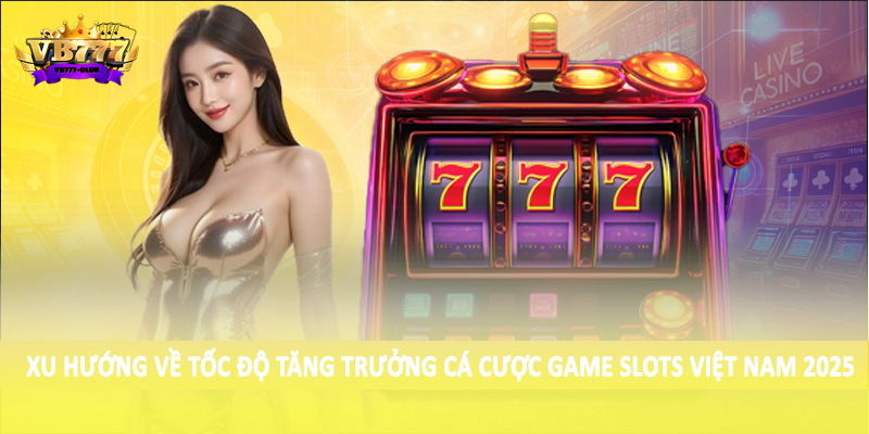Tốc Độ Tăng Trưởng Cá Cược Game Slots Việt Nam 2025 Ra Sao? 2 Xu hướng về tốc độ tăng trưởng cá cược game Slots Việt Nam 2025