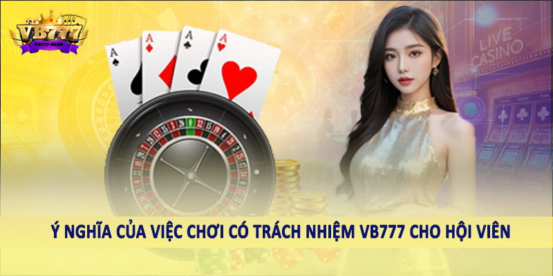chơi có trách nhiệm VB777 37 Ý nghĩa của việc chơi có trách nhiệm VB777 cho hội viên