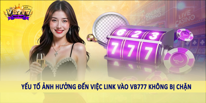 Link Vào VB777 Không Bị Chặn - Hướng Dẫn Cách Truy Cập Nhanh 2 Yếu tố ảnh hưởng đến việc link vào VB777 không bị chặn