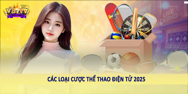 Sự Phát Triển Của Xu Hướng Cá Cược Thể Thao Điện Tử 2025 2 Các loại cược thể thao điện tử 2025